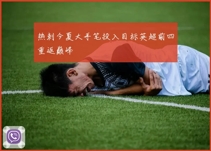 热刺今夏大手笔投入目标英超前四重返巅峰