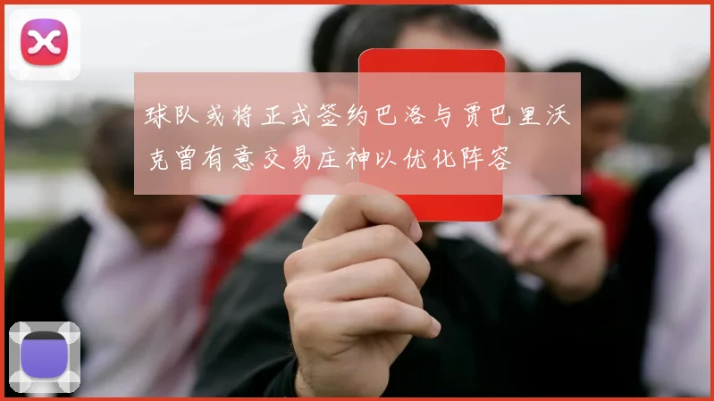 球队或将正式签约巴洛与贾巴里沃克曾有意交易庄神以优化阵容