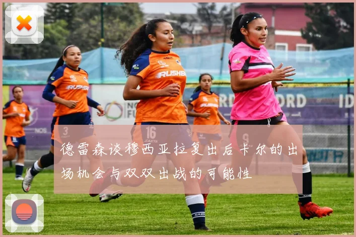德雷森谈穆西亚拉复出后卡尔的出场机会与双双出战的可能性