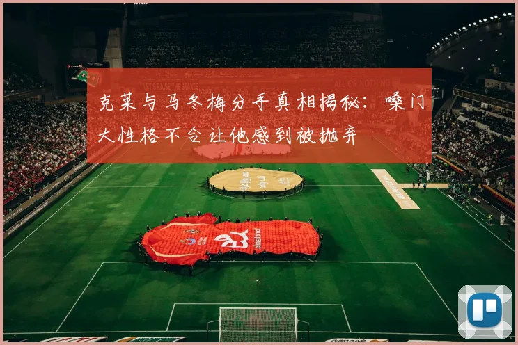克莱与马冬梅分手真相揭秘：嗓门大性格不合让他感到被抛弃
