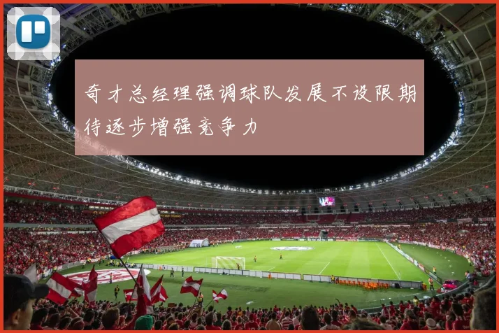 奇才总经理强调球队发展不设限期待逐步增强竞争力