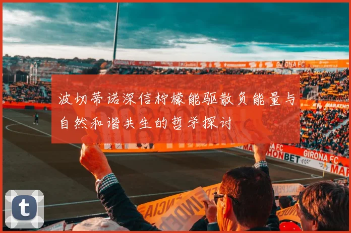 波切蒂诺深信柠檬能驱散负能量与自然和谐共生的哲学探讨