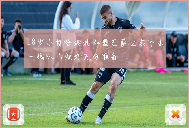 18岁小将哈姆扎加盟巴萨立志冲击一线队已做好充分准备