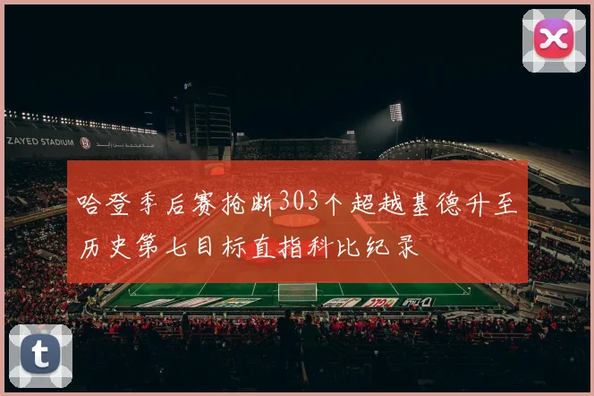 哈登季后赛抢断303个超越基德升至历史第七目标直指科比纪录
