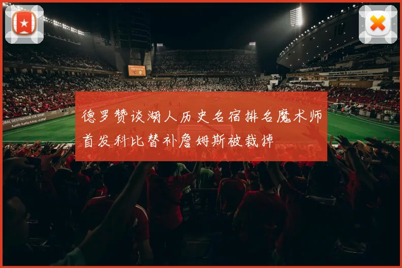 德罗赞谈湖人历史名宿排名魔术师首发科比替补詹姆斯被裁掉