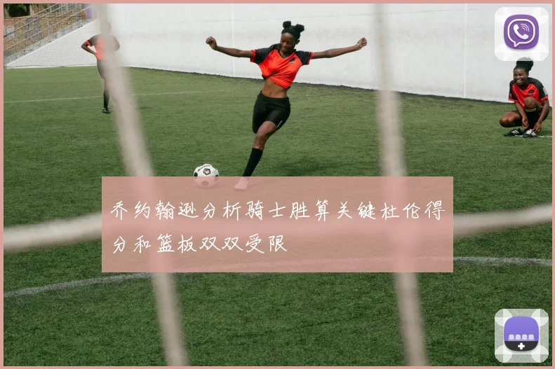 乔约翰逊分析骑士胜算关键杜伦得分和篮板双双受限