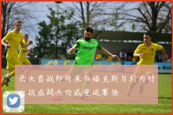 西决首战即将来临福克斯与科内特出战成疑杰伦威重返赛场