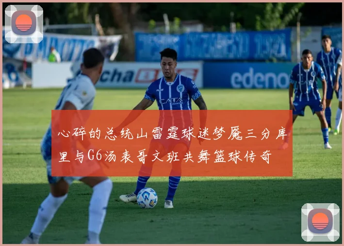 心碎的总统山雷霆球迷梦魇三分库里与G6汤表哥文班共舞篮球传奇